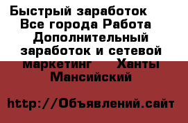 !!!Быстрый заработок!!! - Все города Работа » Дополнительный заработок и сетевой маркетинг   . Ханты-Мансийский